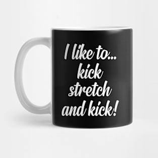 I like to Kick Stretch and Kick! Mug